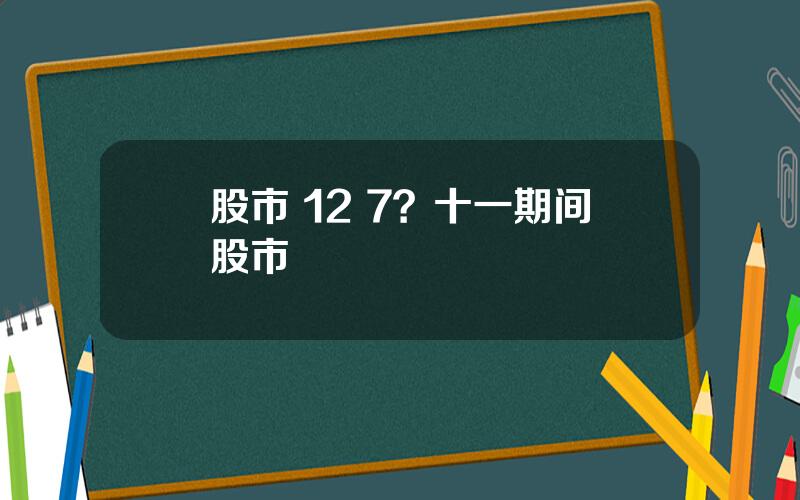 股市 12 7？十一期间股市